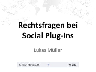Rechtsfragen bei
 Social Plug-Ins
                Lukas Müller

Seminar: Internetrecht         WS 2012
 