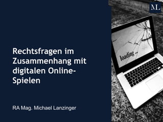 Rechtsfragen im
Zusammenhang mit
digitalen Online-
Spielen
RA Mag. Michael Lanzinger
 