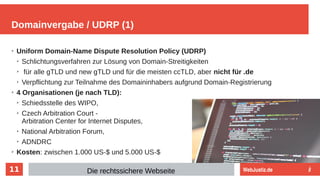 11
➢
Uniform Domain-Name Dispute Resolution Policy (UDRP)
➢
Schlichtungsverfahren zur Lösung von Domain-Streitigkeiten
➢
f...