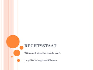 RECHTSSTAAT
‘Niemand staat boven de wet’.


Legaliteitsbeginsel Obama
 