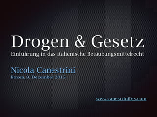 Drogen & Gesetz
Einführung in das italienische Betäubungsmittelrecht
Nicola Canestrini
Bozen, 9. Dezember 2015
www.canestriniLex.com
 