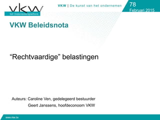 VKW Beleidsnota
78
Februari 2015
“Rechtvaardige” belastingen
Auteurs: Caroline Ven, gedelegeerd bestuurder
Geert Janssens, hoofdeconoom VKW
 