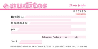 nuditos El arte de tejer
Recibí de
la cantidad de
por
R E C I B O
Tehuacan, Puebla a de de
Privada de la 2 oriente No. 3 Col.Centro C.P. 75700 Tel. (238) 138 23 97 Cel. (044) 238 118 1669
FOLIO 023456
Son $
 