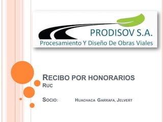 RECIBO POR HONORARIOS
RUC

SOCIO:   HUACHACA GARRAFA, JELVERT
 