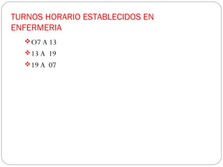 TURNOS HORARIO ESTABLECIDOS EN
ENFERMERIA
O7 A 13
13 A 19
19 A 07
 