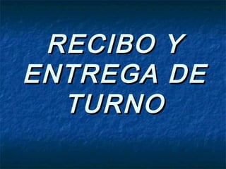 RECIBO YRECIBO Y
ENTREGA DEENTREGA DE
TURNOTURNO
 