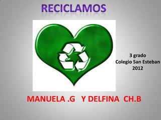 3 grado
                   Colegio San Esteban
                          2012




MANUELA .G Y DELFINA CH.B
 