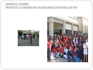 DISEÑA EL CAMBIO
PROYECTO: ELABORACION DE ESCOBAS CON BOTELLAS PET
 