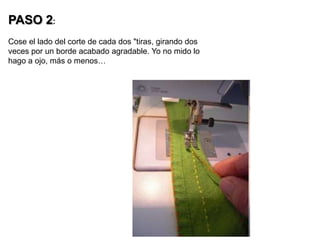 PASO 2:Cose el lado del corte de cada dos "tiras, girando dos veces por un borde acabado agradable. Yo no mido lo hago a ojo, más o menos…