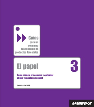 El papel 3Cómo reducir el consumo y optimizar
el uso y reciclaje de papel
para un
consumo
responsable de
productos forestales
Guías
Octubre de 2004
"
 