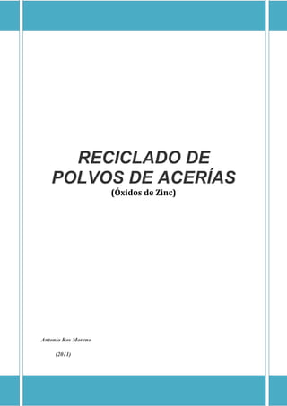 RECICLADO DE
POLVOS DE ACERÍAS
(Óxidos de Zinc)
Antonio Ros Moreno
(2011)
 