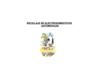 RECICLAJE DE ELECTRODOMESTICOS  AUTOMOVILES 