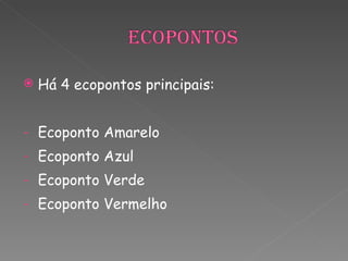 Há 4 ecopontos principais: Ecoponto Amarelo Ecoponto Azul  Ecoponto Verde Ecoponto Vermelho 