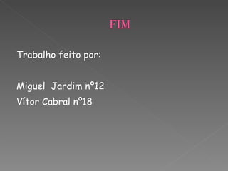 Trabalho feito por: Miguel  Jardim nº12 Vítor Cabral nº18 