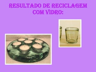 Resultado de reciclagem com vidro: 