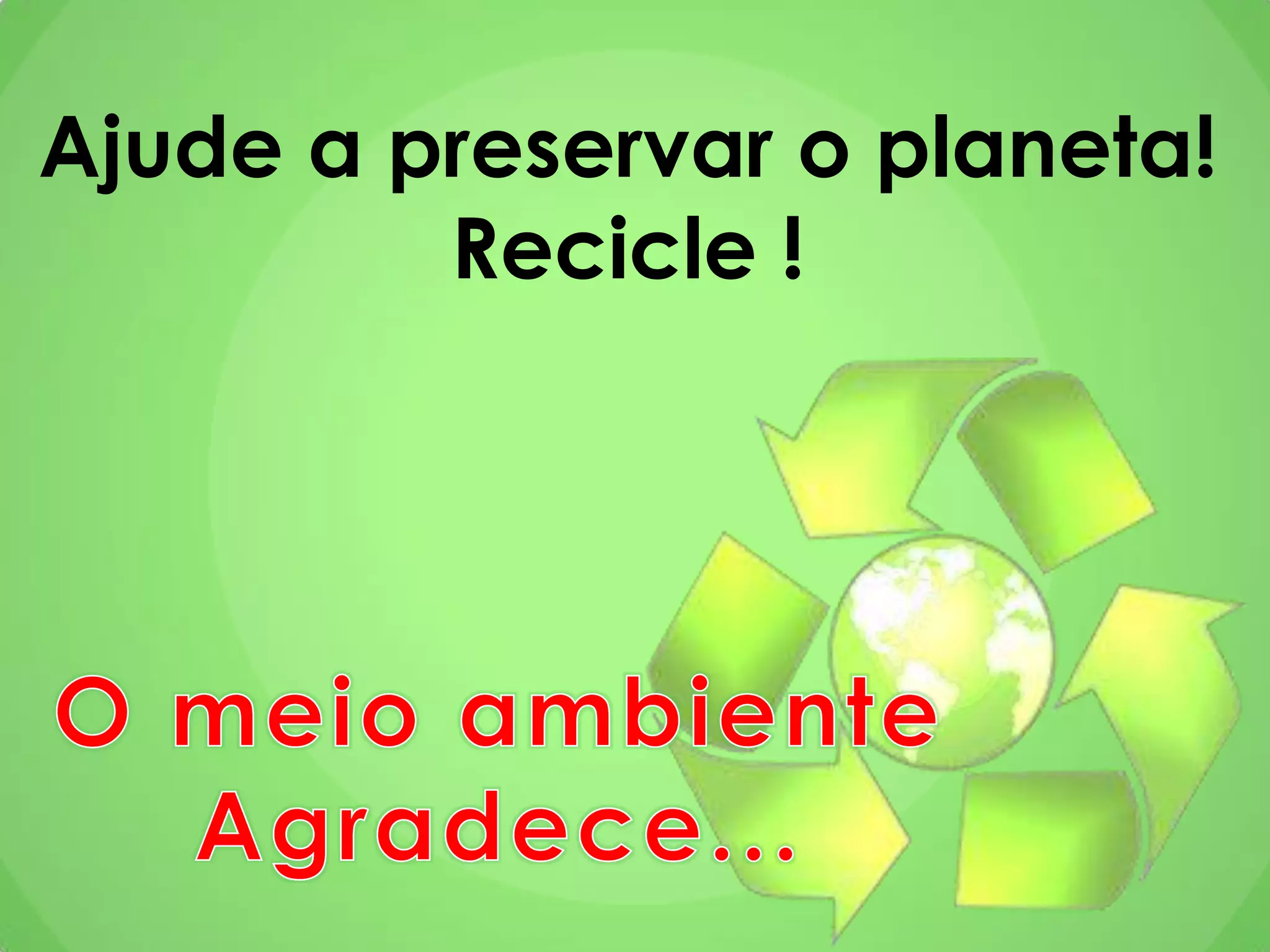 Ajude a preservar o planeta!
Recicle !
 
