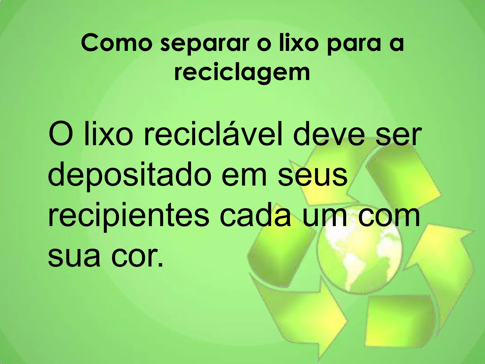 Como separar o lixo para a
reciclagem
O lixo reciclável deve ser
depositado em seus
recipientes cada um com
sua cor.
 