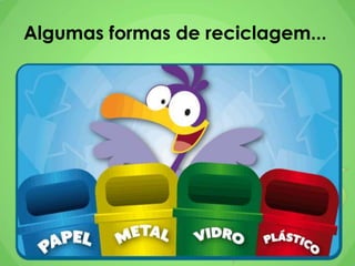 Algumas formas de reciclagem...
 