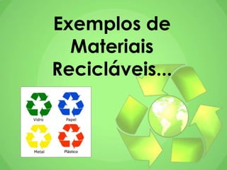 Exemplos de
Materiais
Recicláveis...
 