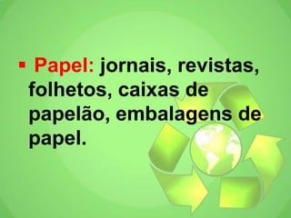  Papel: jornais, revistas,
folhetos, caixas de
papelão, embalagens de
papel.
 