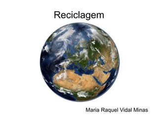 Reciclagem
Maria Raquel Vidal Minas
 