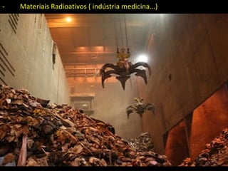 -         Materiais Radioativos ( indústria medicina...)  
 