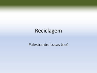 Reciclagem
Palestrante: Lucas José

 