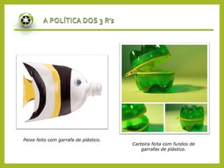 Peixe feito com garrafa de plástico.
Carteira feita com fundos de
garrafas de plástico.
 