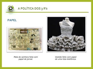 PAPEL
Mala de senhora feita com
papel de jornal.
Vestido feito com papel
de uma lista telefónica.
 