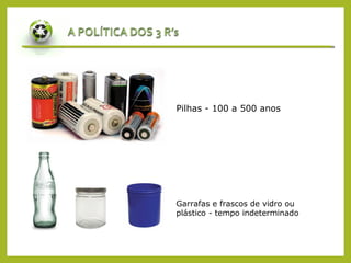 Garrafas e frascos de vidro ou
plástico - tempo indeterminado
Pilhas - 100 a 500 anos
 