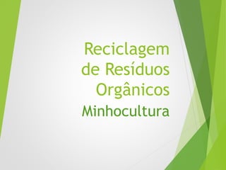 Reciclagem
de Resíduos
Orgânicos
Minhocultura
 