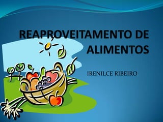 REAPROVEITAMENTO DEALIMENTOS IRENILCE RIBEIRO 