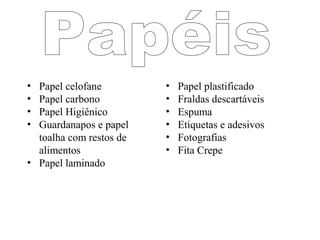 • Papel celofane         •   Papel plastificado
• Papel carbono          •   Fraldas descartáveis
• Papel Higiênico        •   Espuma
• Guardanapos e papel    •   Etiquetas e adesivos
  toalha com restos de   •   Fotografias
  alimentos              •   Fita Crepe
• Papel laminado
 
