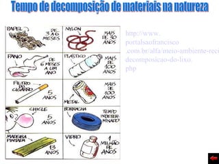 http://www.
portalsaofrancisco
.com.br/alfa/meio-ambiente-reci
decomposicao-do-lixo.
php
 