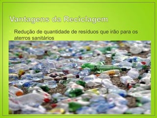 • Redução de quantidade de resíduos que irão para os
  aterros sanitários
 