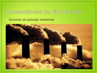 • Aumento da poluição ambiental
 