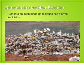 • Aumento da quantidade de resíduos nos aterros
  sanitários;
 