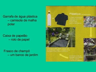 Garrafa de água plástica –  camisola de malha polar Caixa de papelão  –  rolo de papel  Frasco de champô  –  um banco de jardim  