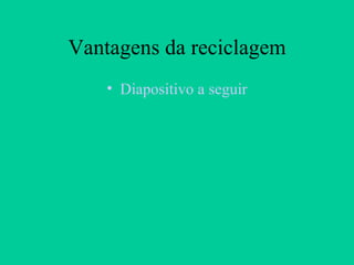 Vantagens da reciclagem Diapositivo a seguir 