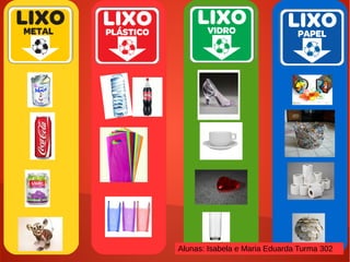 Alunas: Isabela e Maria Eduarda Turma 302
 