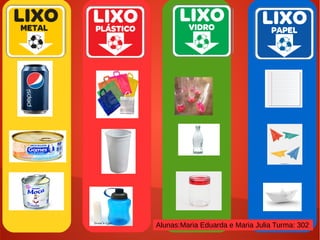 Alunas:Maria Eduarda e Maria Julia Turma: 302
 