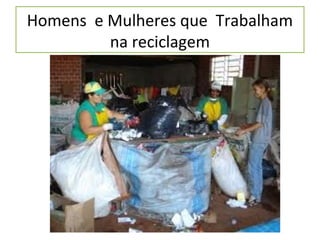 Homens e Mulheres que Trabalham
         na reciclagem
 
