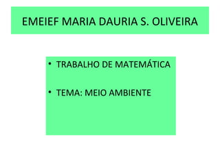 EMEIEF MARIA DAURIA S. OLIVEIRA


    • TRABALHO DE MATEMÁTICA

    • TEMA: MEIO AMBIENTE
 