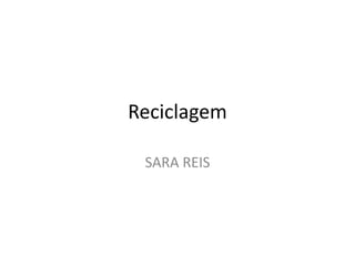 Reciclagem
SARA REIS
 