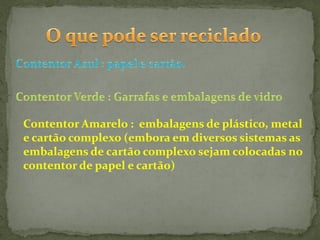 Contentor Amarelo : embalagens de plástico, metal
e cartão complexo (embora em diversos sistemas as
embalagens de cartão complexo sejam colocadas no
contentor de papel e cartão)
 