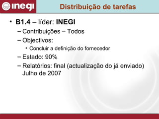 Distribuição de tarefas B1.4  – líder:  INEGI Contribuições – Todos Objectivos: Concluir a definição do fornecedor Estado: 90% Relatórios: final (actualização do já enviado) Julho de 2007 