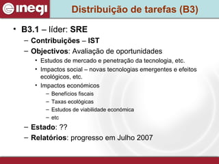 Distribuição de tarefas (B3) B3.1  – líder:  SRE Contribuições  –  IST Objectivos : Avaliação de oportunidades Estudos de mercado e penetração da tecnologia, etc. Impactos social – novas tecnologias emergentes e efeitos ecológicos, etc. Impactos económicos Benefícios fiscais Taxas ecológicas Estudos de viabilidade económica etc  Estado : ?? Relatórios : progresso em Julho 2007 