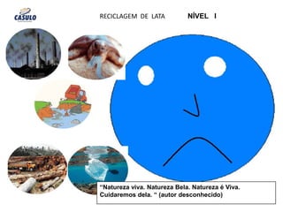 RECICLAGEM  DE  LATA              NÍVEL   I “Natureza viva. Natureza Bela. Natureza é Viva. Cuidaremos dela. “ (autor desconhecido)