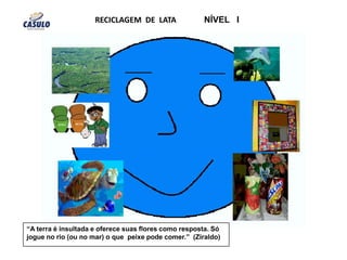 RECICLAGEM  DE  LATANÍVEL   I “A terra é insultada e oferece suas flores como resposta. Só jogue no rio (ou no mar) o que  peixe pode comer.”  (Ziraldo)