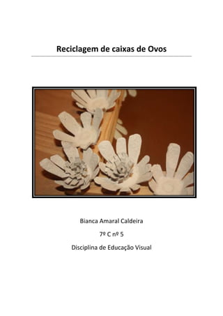Reciclagem de caixas de Ovos
Bianca Amaral Caldeira
7º C nº 5
Disciplina de Educação Visual
 